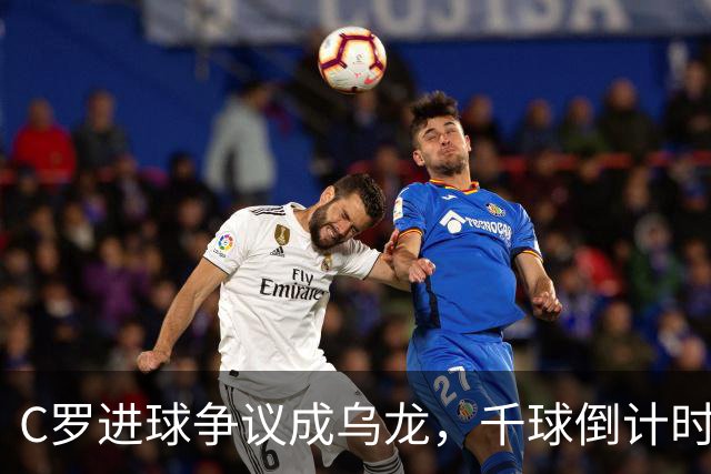 C罗进球争议成乌龙，千球倒计时遇数据分歧