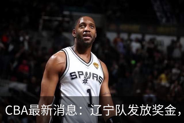 CBA最新消息：辽宁队发放奖金，上海要吃回头草