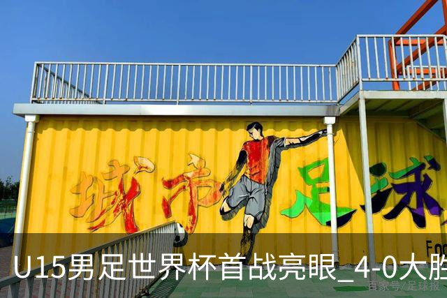 U15男足世界杯首战亮眼 4-0大胜中非彰显希望