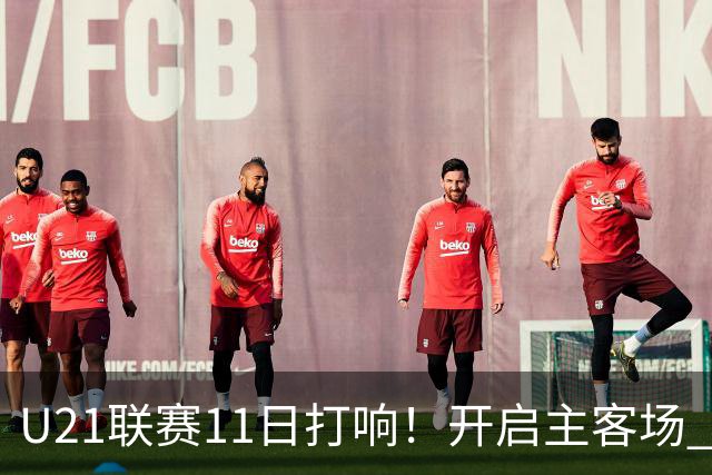U21联赛11日打响！开启主客场 各机制执行更严格