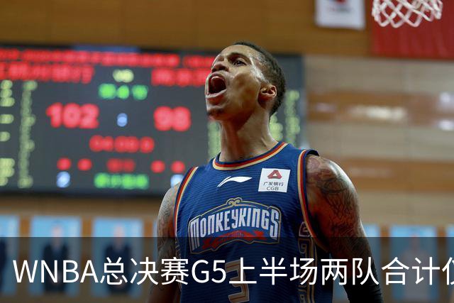 WNBA总决赛G5上半场两队合计仅得47分历史最低 命中率仅26.9%